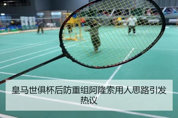 皇马世俱杯后防重组阿隆索用人思路引发热议