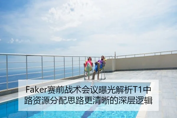 Faker赛前战术会议曝光解析T1中路资源分配思路更清晰的深层逻辑