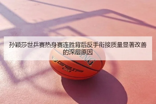 孙颖莎世乒赛热身赛连胜背后反手衔接质量显著改善的深层原因